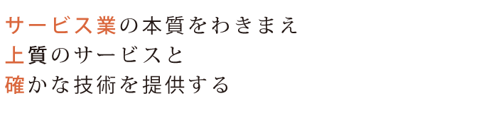 サービス業の本質をわきまえ、上質のサービスと確かな技術を提供する